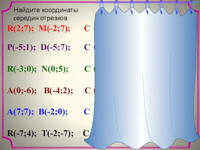 Найдите координаты cередин отрезков R(2;7); M(-2;7); C P(-5;1); D(-5;7); C R(-3;0); N(0;5);