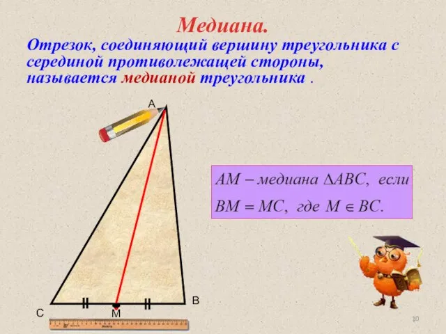 Медиана. Отрезок, соединяющий вершину треугольника с серединой противолежащей стороны, называется медианой треугольника