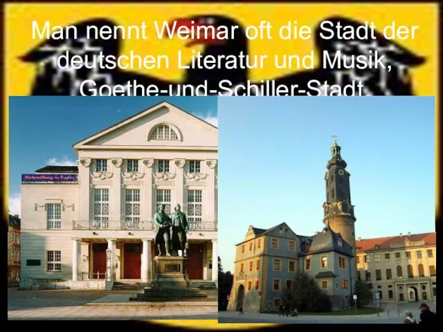 Man nennt Weimar oft die Stadt der deutschen Literatur und Musik, Goethe-und-Schiller-Stadt.