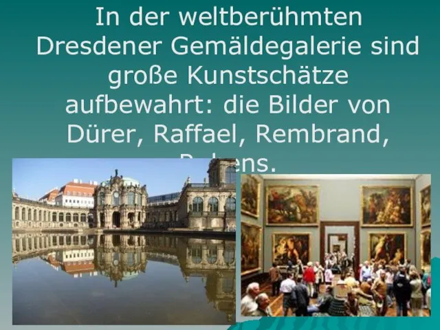 In der weltberühmten Dresdener Gemäldegalerie sind große Kunstschätze aufbewahrt: die Bilder von Dürer, Raffael, Rembrand, Rubens.
