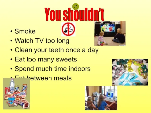Smoke Watch TV too long Clean your teeth once a day Eat