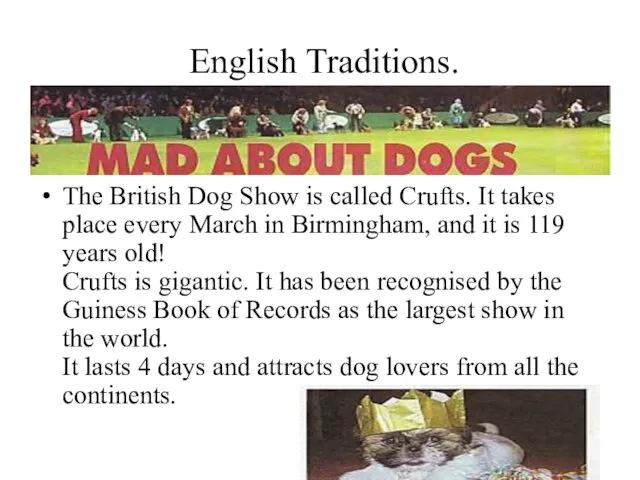English Traditions. The British Dog Show is called Crufts. It takes place