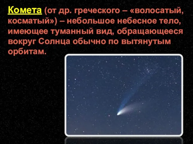 Комета (от др. греческого – «волосатый, косматый») – небольшое небесное тело, имеющее