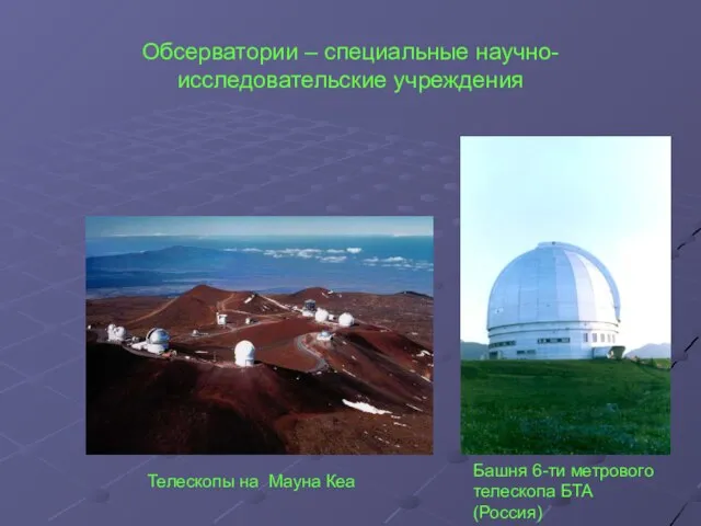 Обсерватории – специальные научно-исследовательские учреждения Телескопы на Мауна Кеа Башня 6-ти метрового телескопа БТА (Россия)