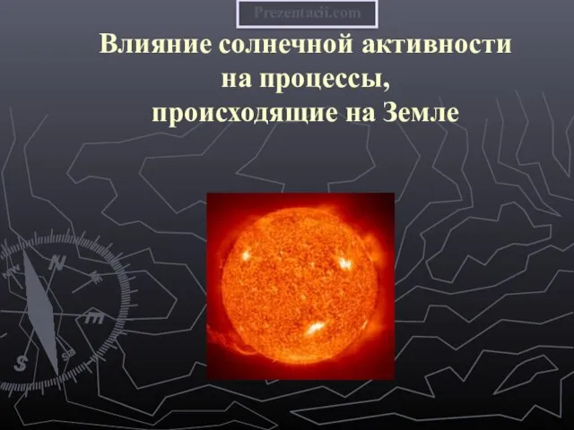 Презентация на тему Влияние солнечной активности на процессы, происходящие на Земле