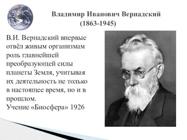 Владимир Иванович Вернадский (1863-1945) В.И. Вернадский впервые отвёл живым организмам роль главнейшей