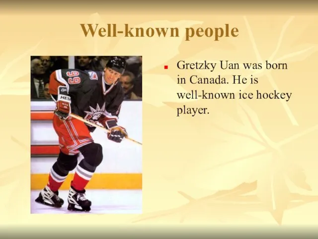 Well-known people Gretzky Uan was born in Canada. He is well-known ice hockey player.
