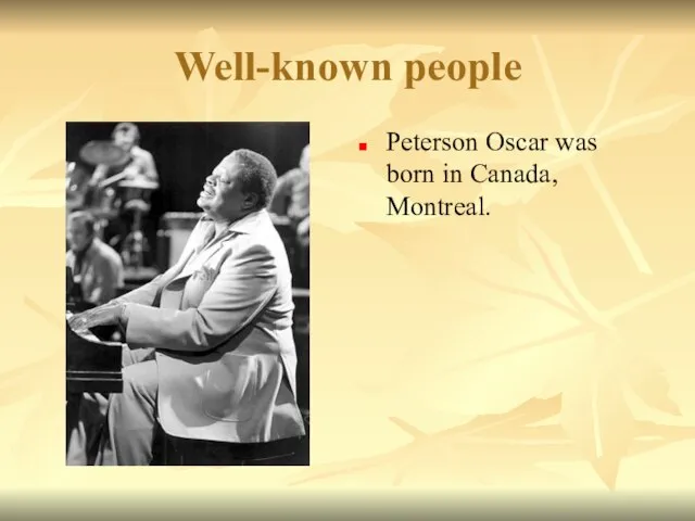 Well-known people Peterson Oscar was born in Canada, Montreal.