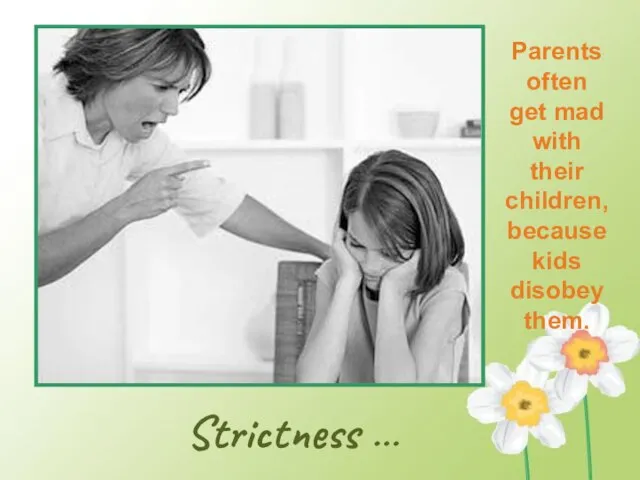 Strictness … Parents often get mad with their children, because kids disobey them.