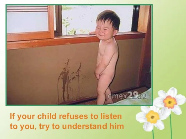 If your child refuses to listen to you, try to understand him