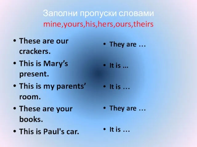 Заполни пропуски словами mine,yours,his,hers,ours,theirs These are our crackers. This is Mary’s present.