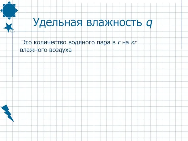 Удельная влажность q Это количество водяного пара в г на кг влажного воздуха