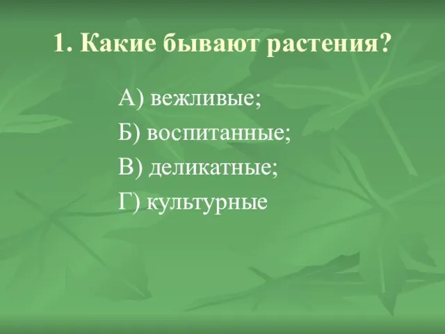 1. Какие бывают растения? А) вежливые; Б) воспитанные; В) деликатные; Г) культурные