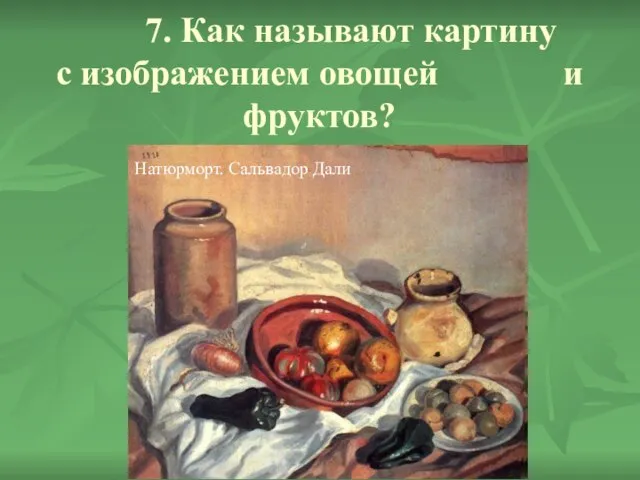 7. Как называют картину с изображением овощей и фруктов? А) Пейзаж Б)