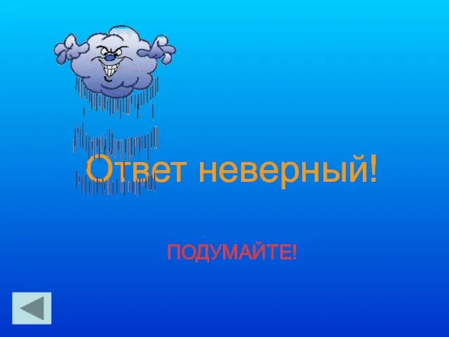 Ответ неверный! ПОДУМАЙТЕ!