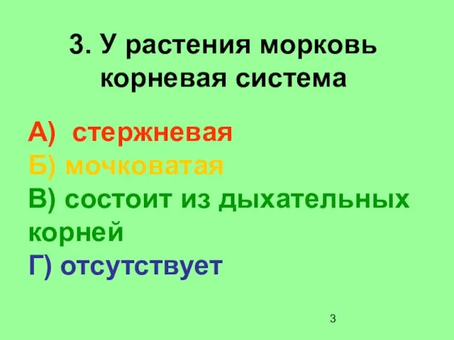 3. У растения морковь корневая система А) стержневая Б) мочковатая В) состоит