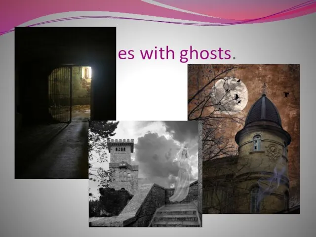 Castles with ghosts.