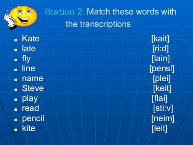 Station 2. Match these words with the transcriptions Kate [kait] late [ri:d]