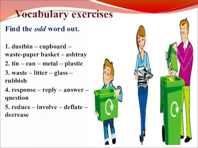 Vocabulary exercises Find the odd word out. 1. dustbin – cupboard –