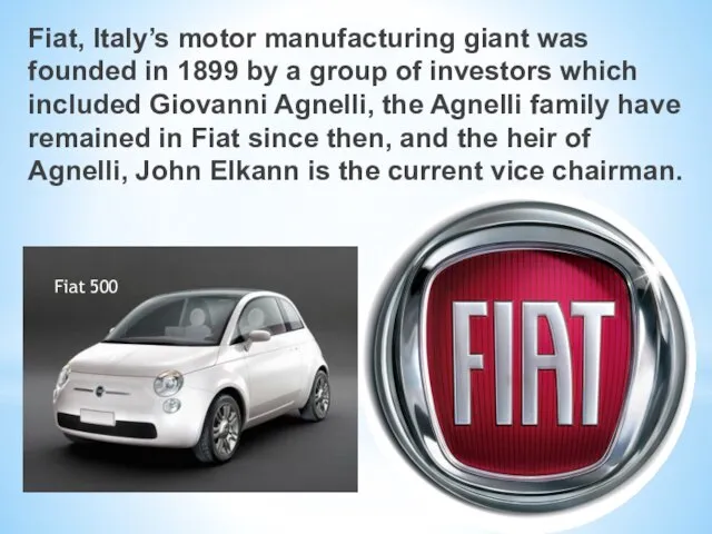 Fiat, Italy’s motor manufacturing giant was founded in 1899 by a group