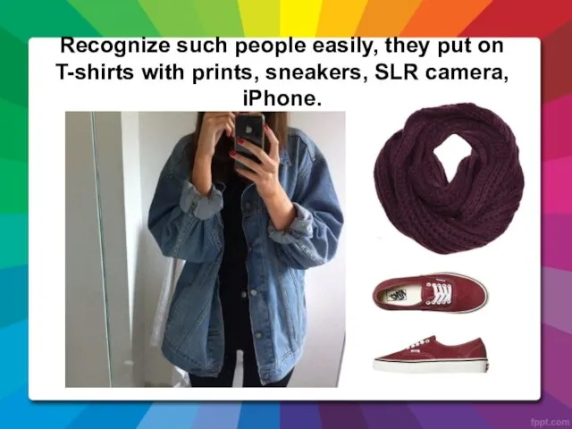 Recognize such people easily, they put on T-shirts with prints, sneakers, SLR camera, iPhone.
