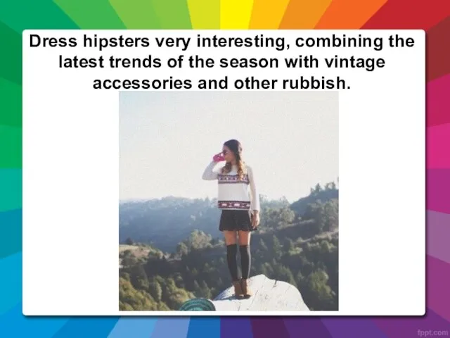 Dress hipsters very interesting, combining the latest trends of the season with
