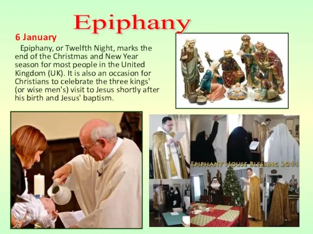 6 January Epiphany, or Twelfth Night, marks the end of the Christmas