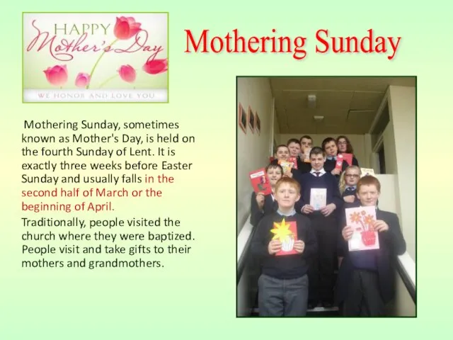 Mothering Sunday, sometimes known as Mother's Day, is held on the fourth