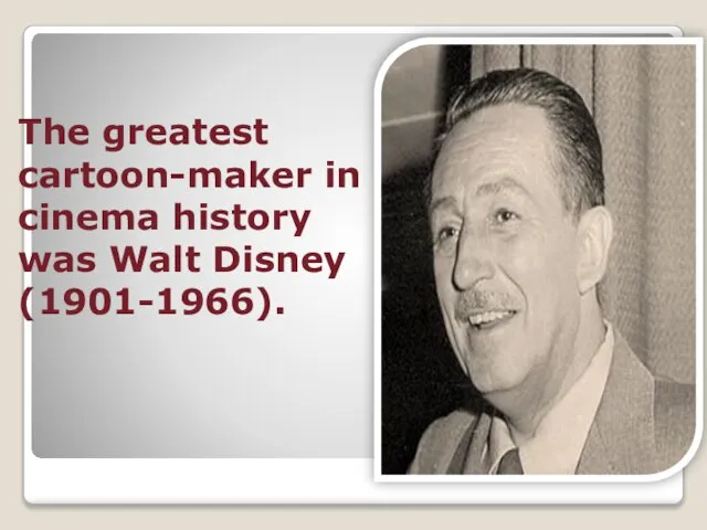 The greatest cartoon-maker in cinema history was Walt Disney (1901-1966).