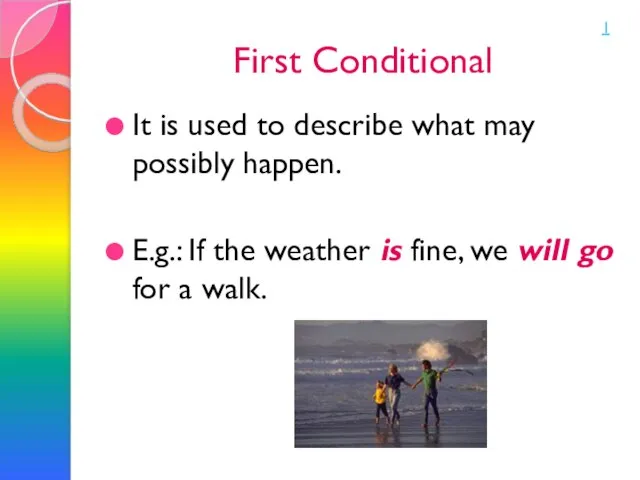First Conditional It is used to describe what may possibly happen. E.g.: