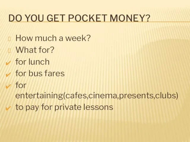 Do you get pocket money? How much a week? What for? for