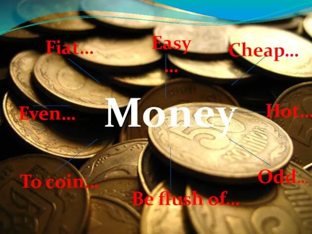 Cheap… Money Fiat… Easy… Hot… Odd… Be flush of… To coin… Even…
