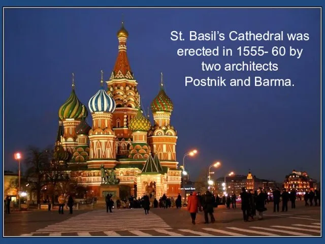 St. Basil’s Cathedral was erected in 1555- 60 by two architects Postnik and Barma.
