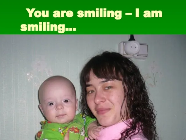 You are smiling – I am smiling…