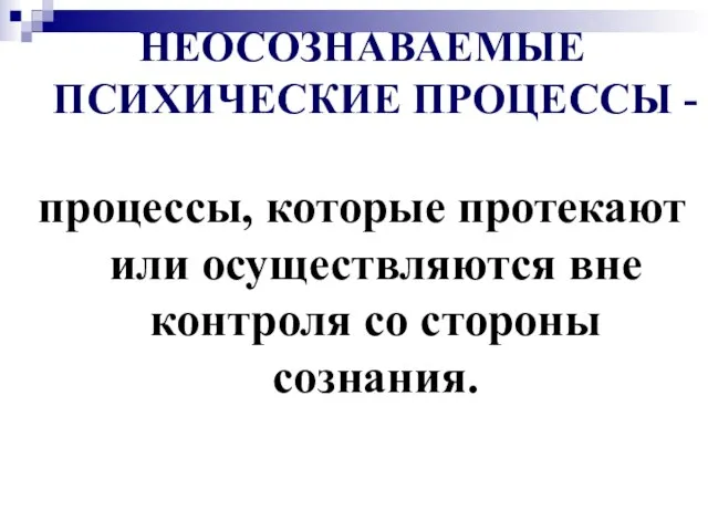 НЕОСОЗНАВАЕМЫЕ ПСИХИЧЕСКИЕ ПРОЦЕССЫ - процессы, которые протекают или осуществляются вне контроля со стороны сознания.