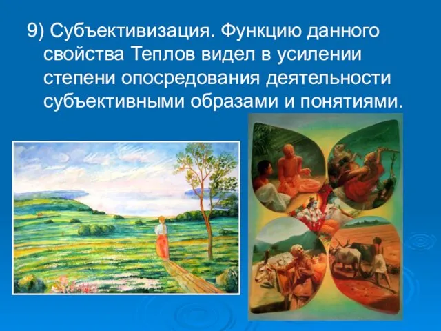 9) Субъективизация. Функцию данного свойства Теплов видел в усилении степени опосредования деятельности субъективными образами и понятиями.