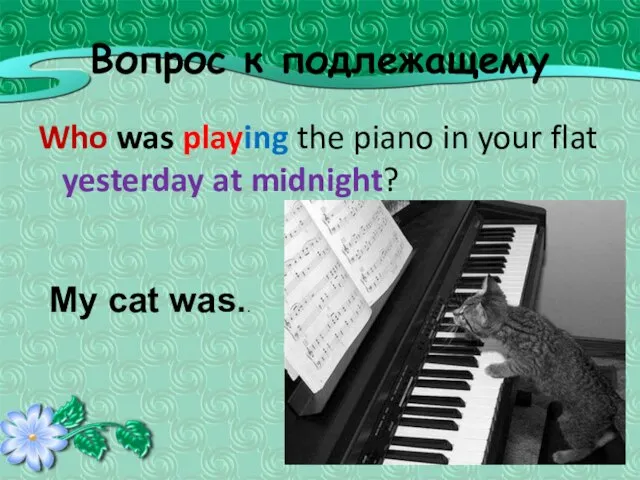 Вопрос к подлежащему Who was playing the piano in your flat yesterday