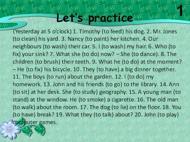 Let’s practice (Yesterday at 5 o’clock) 1. Timothy (to feed) his dog.