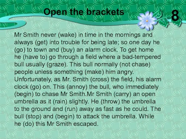 Mr Smith never (wake) in time in the mornings and always (get)