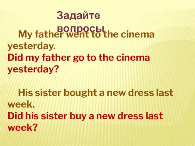 Задайте вопросы My father went to the cinema yesterday. Did my father