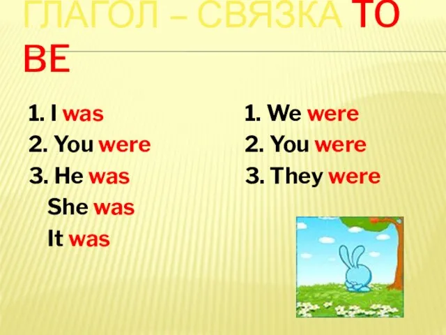 ГЛАГОЛ – СВЯЗКА TO BE 1. I was 2. You were 3.