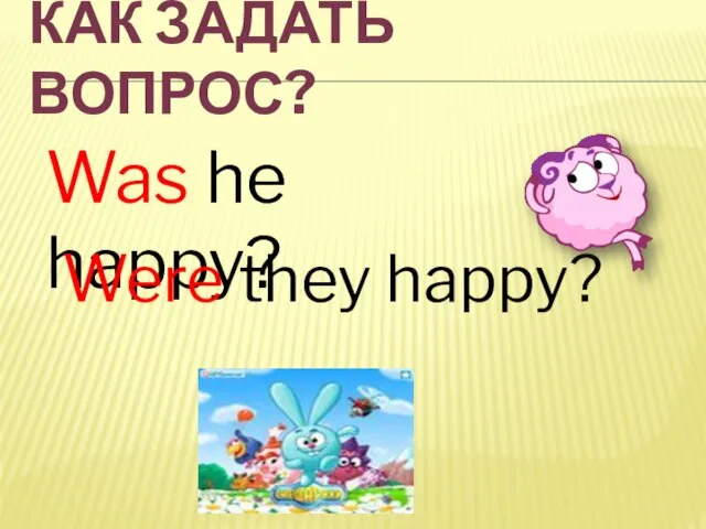 КАК ЗАДАТЬ ВОПРОС? Was he happy? Were they happy?