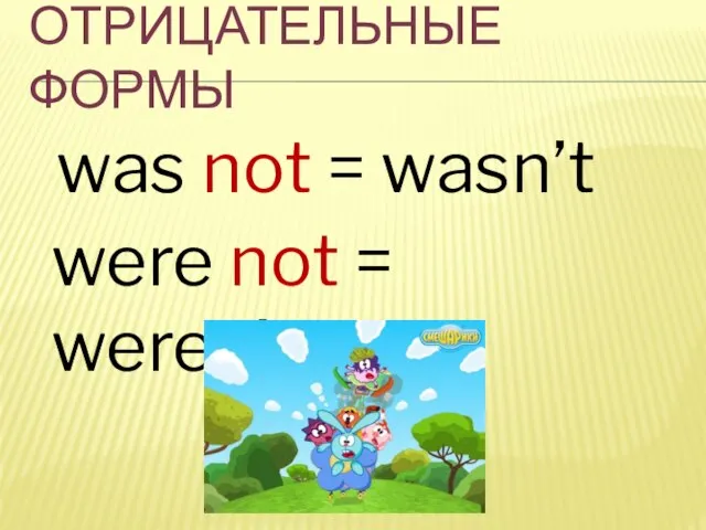 ОТРИЦАТЕЛЬНЫЕ ФОРМЫ was not = wasn’t were not = weren’t