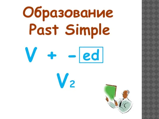 Образование Past Simple V + - V2 ed