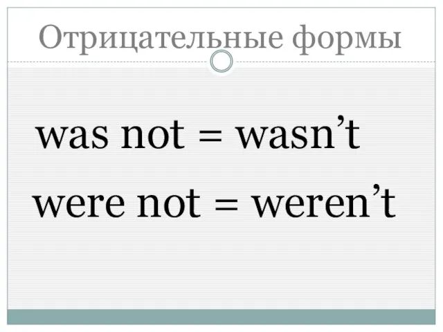 Отрицательные формы was not = wasn’t were not = weren’t