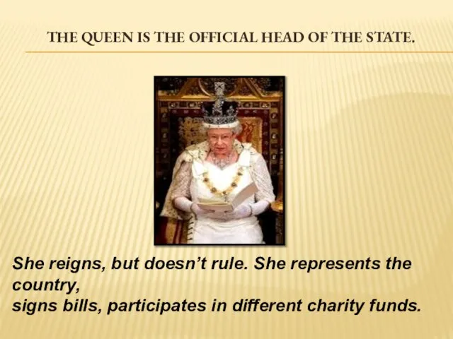 The Queen is the official head of the state. She reigns, but