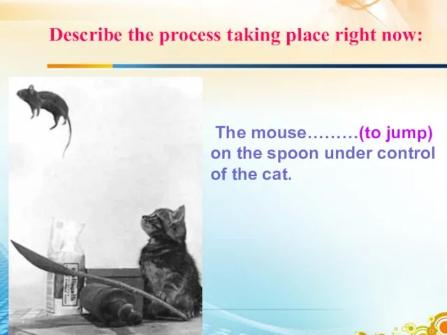 Describe the process taking place right now: The mouse………(to jump) on the