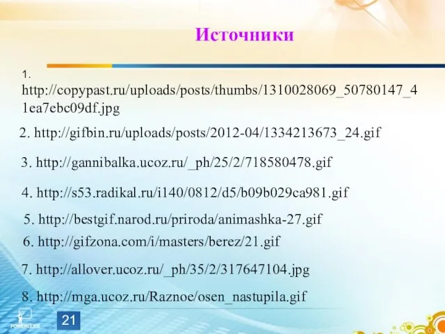 Источники 1. http://copypast.ru/uploads/posts/thumbs/1310028069_50780147_41ea7ebc09df.jpg 5. http://bestgif.narod.ru/priroda/animashka-27.gif 3. http://gannibalka.ucoz.ru/_ph/25/2/718580478.gif 8. http://mga.ucoz.ru/Raznoe/osen_nastupila.gif 4. http://s53.radikal.ru/i140/0812/d5/b09b029ca981.gif 6.