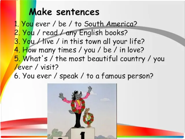 1. You ever / be / to South America? 2. You /