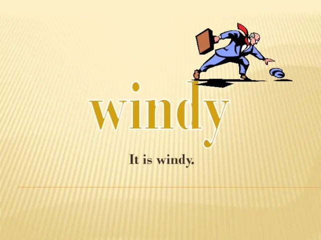 It is windy. windy